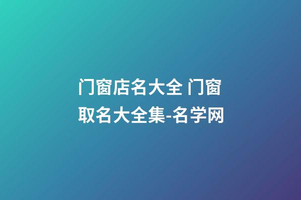 门窗店名大全 门窗取名大全集-名学网